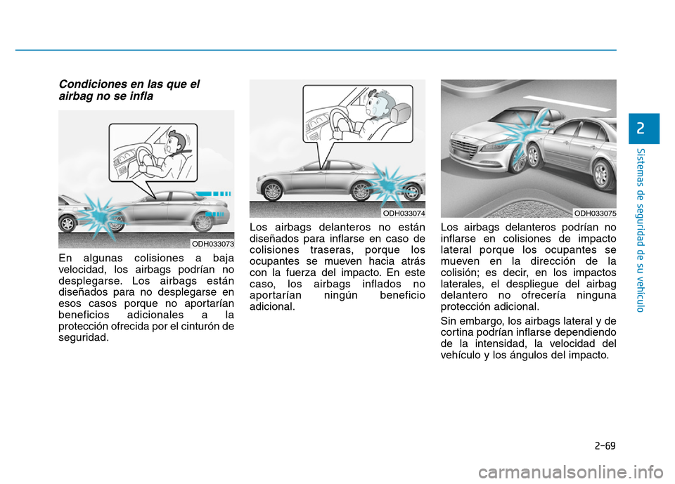 Hyundai Genesis 2016  Manual del propietario (in Spanish) 2-69
Sistemas de seguridad de su vehículo 
2
Condiciones en las que elairbag no se infla 
En algunas colisiones a baja
velocidad, los airbags podrían no
desplegarse. Los airbags están
diseñados pa
