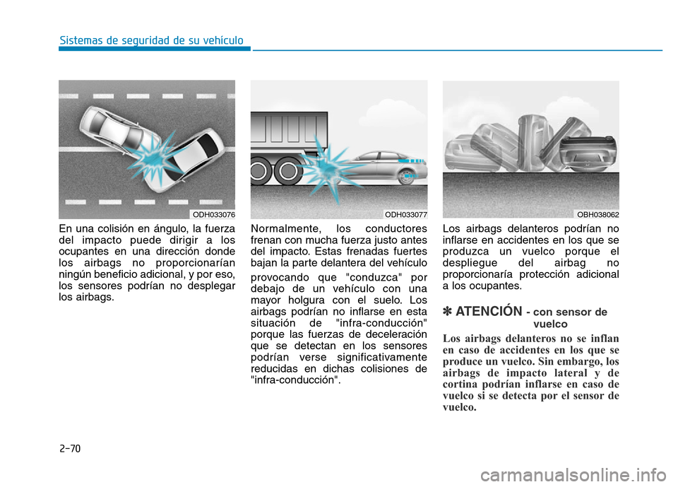 Hyundai Genesis 2016  Manual del propietario (in Spanish) 2-70
Sistemas de seguridad de su vehículo 
En una colisión en ángulo, la fuerza
del impacto puede dirigir a los
ocupantes en una dirección donde
los airbags no proporcionarían
ningún beneficio a