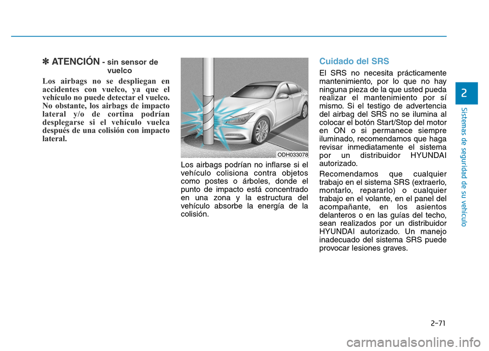 Hyundai Genesis 2016  Manual del propietario (in Spanish) 2-71
Sistemas de seguridad de su vehículo 
2
✽ATENCIÓN- sin sensor devuelco 
Los airbags no se despliegan en
accidentes con vuelco, ya que el
vehículo no puede detectar el vuelco.
No obstante, lo