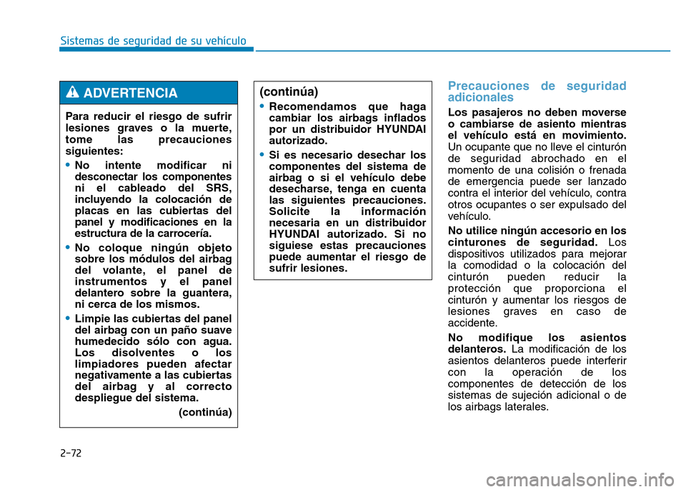 Hyundai Genesis 2016  Manual del propietario (in Spanish) 2-72
Sistemas de seguridad de su vehículo 
Precauciones de seguridad
adicionales 
Los pasajeros no deben moverse
o cambiarse de asiento mientras
el vehículo está en movimiento.
Un ocupante que no l