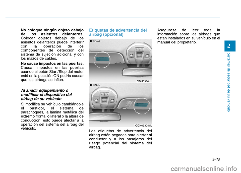 Hyundai Genesis 2016  Manual del propietario (in Spanish) 2-73
Sistemas de seguridad de su vehículo 
2
No coloque ningún objeto debajo
de los asientos delanteros.
Colocar objetos debajo de los
asientos delanteros puede interferir
con la operación de los
c