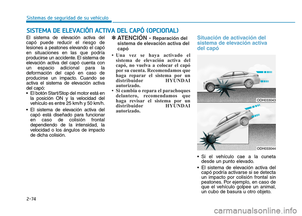 Hyundai Genesis 2016  Manual del propietario (in Spanish) 2-74
Sistemas de seguridad de su vehículo 
El sistema de elevación activa del
capó puede reducir el riesgo de
lesiones a peatones elevando el capó
en situaciones en las que podría
producirse un a
