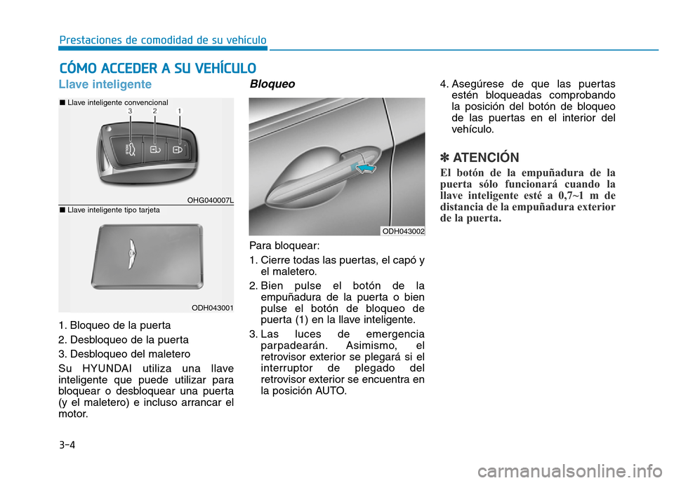 Hyundai Genesis 2016  Manual del propietario (in Spanish) 3-4
Prestaciones de comodidad de su vehículo 
Llave inteligente 
1. Bloqueo de la puerta 
2. Desbloqueo de la puerta 
3. Desbloqueo del maletero 
Su HYUNDAI utiliza una llave
inteligente que puede ut