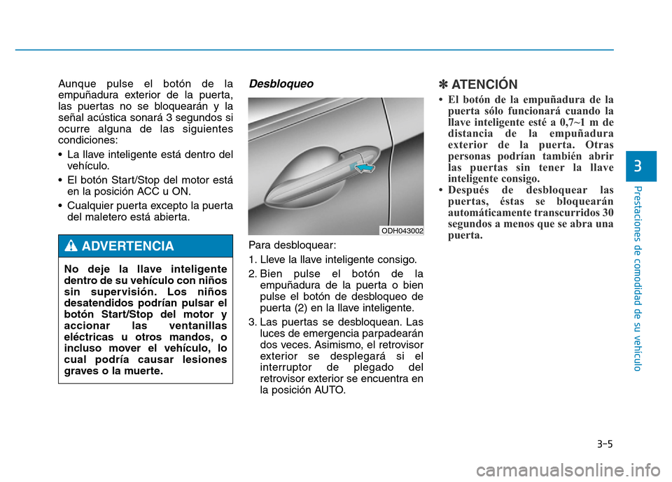 Hyundai Genesis 2016  Manual del propietario (in Spanish) 3-5
Prestaciones de comodidad de su vehículo 
Aunque pulse el botón de la
empuñadura exterior de la puerta,
las puertas no se bloquearán y la
señal acústica sonará 3 segundos si
ocurre alguna d