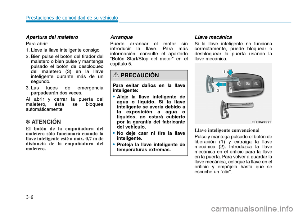 Hyundai Genesis 2016  Manual del propietario (in Spanish) 3-6
Apertura del maletero 
Para abrir:
1. Lleve la llave inteligente consigo.
2. Bien pulse el botón del tirador delmaletero o bien pulse y mantenga
pulsado el botón de desbloqueo
del maletero (3) e