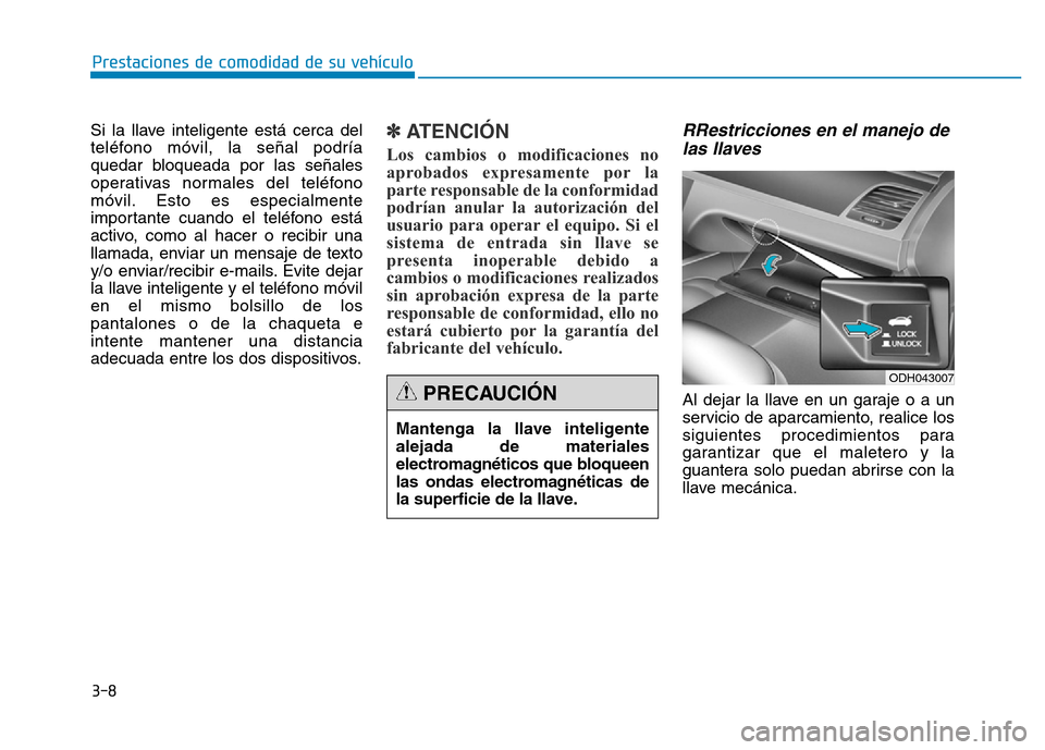 Hyundai Genesis 2016  Manual del propietario (in Spanish) 3-8
Si la llave inteligente está cerca del
teléfono móvil, la señal podría
quedar bloqueada por las señales
operativas normales del teléfono
móvil. Esto es especialmente
importante cuando el t