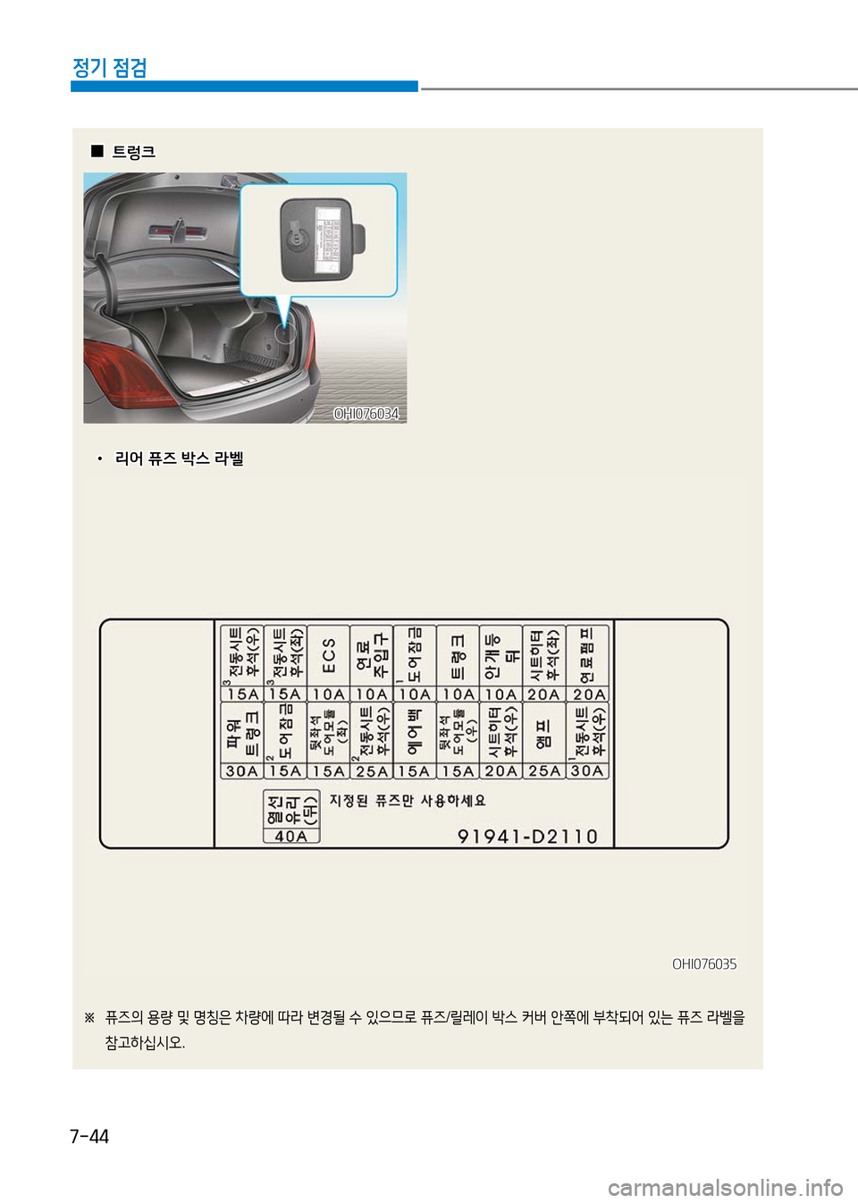 Hyundai Genesis 2016  EQ900 HI - 사용 설명서 (in Korean) 7-44
정기 점검
※ 퓨즈의 용량 및 명칭은 차량에 따라 변경될 수 있으므로 퓨즈/릴레이 박스 커버 안쪽에 부착되어 있는 퓨즈 라벨을 
참고하십시오.
  