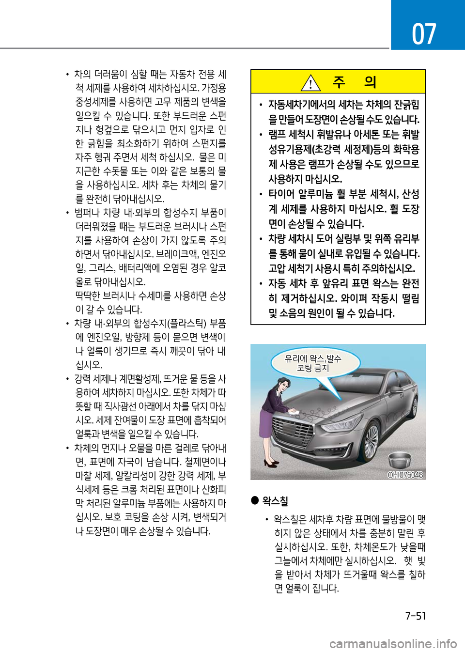 Hyundai Genesis 2016 EQ900 HI - 사용 설명서 (in Korean) 7-51
07
주 의
•자동세차기에서의 세차는 차체의 잔긁힘
을 만들어 도장면이 손상될 수도 있습니다.
•램프 세척시 휘발유나 아세톤 또는 휘발
Hyundai Genesis 2016 EQ900 HI - 사용 설명서 (in Korean) 7-51
07
주 의
•자동세차기에서의 세차는 차체의 잔긁힘
을 만들어 도장면이 손상될 수도 있습니다.
•램프 세척시 휘발유나 아세톤 또는 휘발