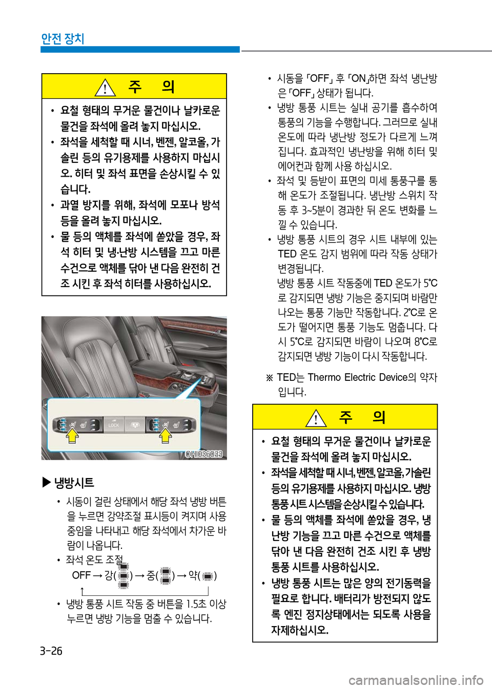 Hyundai Genesis 2016  EQ900 HI - 사용 설명서 (in Korean) 3-26
안전 장치
   주       의
 •요철 형태의 무거운 물건이나 날카로운 
물건을 좌석에 올려 놓지 마십시오. 
 •좌석을 세척할 때 시너, 벤젠, 알코올, 