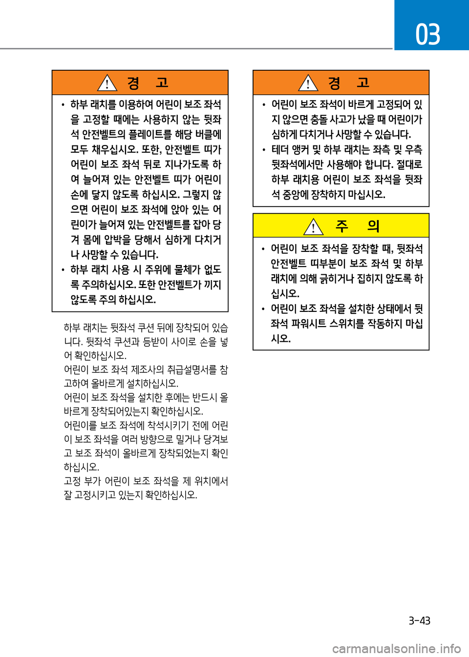 Hyundai Genesis 2016  EQ900 HI - 사용 설명서 (in Korean) 3-43
03
   주       의
 •어린이 보조 좌석을 장착할 때, 뒷좌석 
안전벨트 띠부분이 보조 좌석 및 하부 
래치에 의해 긁히거나 집히지 않도록 하
십시오. 
