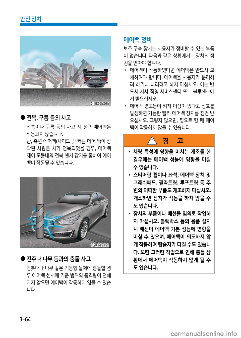 Hyundai Genesis 2016  EQ900 HI - 사용 설명서 (in Korean) 3-64
안전 장치
 ● 전복, 구름 등의 사고
 전복이나 구름 등의 사고 시 정면 에어백은 
작동되지 않습니다.
 단, 측면 에어백(사이드 및 커튼 에어백)이 