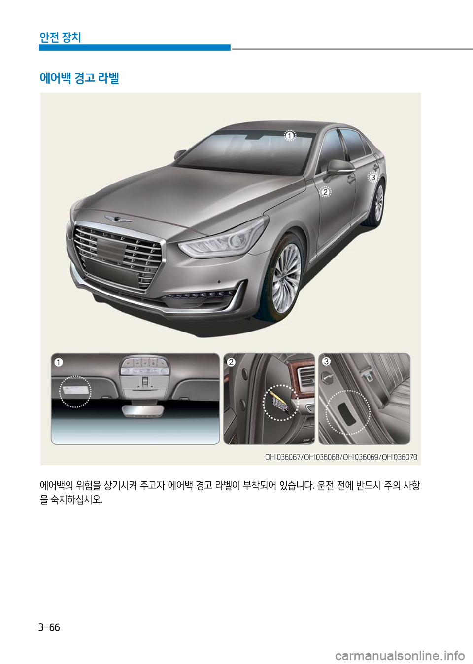 Hyundai Genesis 2016  EQ900 HI - 사용 설명서 (in Korean) 3-66
안전 장치
에어백의 위험을 상기시켜 주고자 에어백 경고 라벨이 부착되어 있습니다. 운전 전에 반드시 주의 사항
을 숙지하십시오.
에어백 경고 
