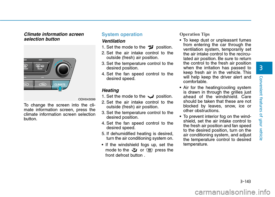 Hyundai Genesis 2015  Owners Manual 3-143
Convenient features of your vehicle
3
Climate information screen
selection button
To change the screen into the cli-
mate information screen, press the
climate information screen selection
butto
