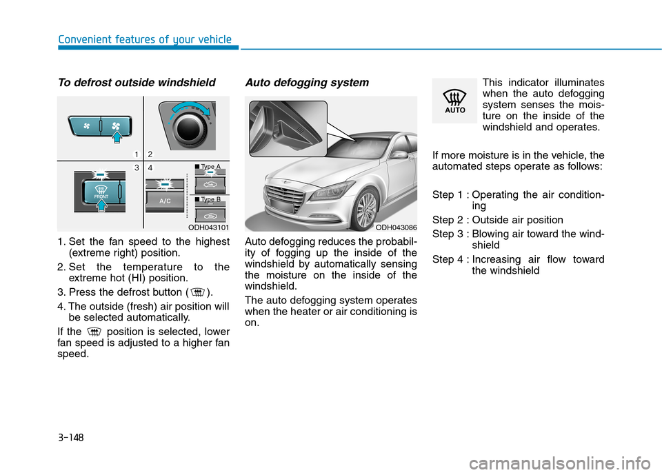 Hyundai Genesis 2015  Owners Manual 3-148
Convenient features of your vehicle
To defrost outside windshield
1. Set the fan speed to the highest
(extreme right) position.
2. Set the temperature to the
extreme hot (HI) position.
3. Press 