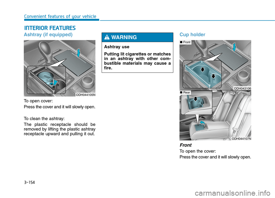 Hyundai Genesis 2015  Owners Manual 3-154
Convenient features of your vehicle
I IN
NT
TE
ER
RI
IO
OR
R 
 F
FE
EA
AT
TU
UR
RE
ES
S 
 
Ashtray (if equipped)
To open cover:
Press the cover and it will slowly open.
To clean the ashtray:
The