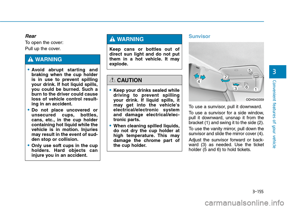 Hyundai Genesis 2015  Owners Manual 3-155
Convenient features of your vehicle
3
Rear
To open the cover:
Pull up the cover.
Sunvisor
To use a sunvisor, pull it downward.
To use a sunvisor for a side window,
pull it downward, unsnap it fr