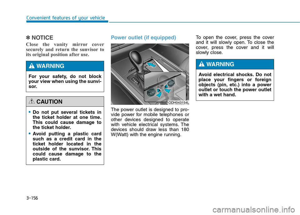 Hyundai Genesis 2015  Owners Manual 3-156
Convenient features of your vehicle
✽ ✽
NOTICE
Close the vanity mirror cover
securely and return the sunvisor to
its original position after use. 
Power outlet (if equipped)
The power outlet