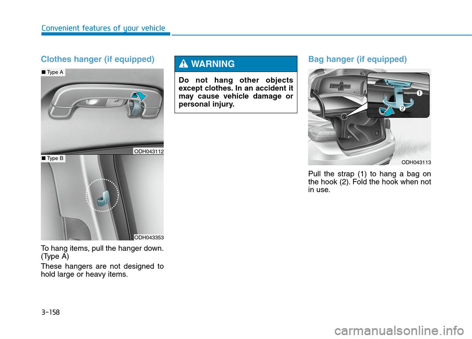 Hyundai Genesis 2015  Owners Manual 3-158
Convenient features of your vehicle
Clothes hanger (if equipped)
To hang items, pull the hanger down.
(Type A)
These hangers are not designed to
hold large or heavy items.
Bag hanger (if equippe