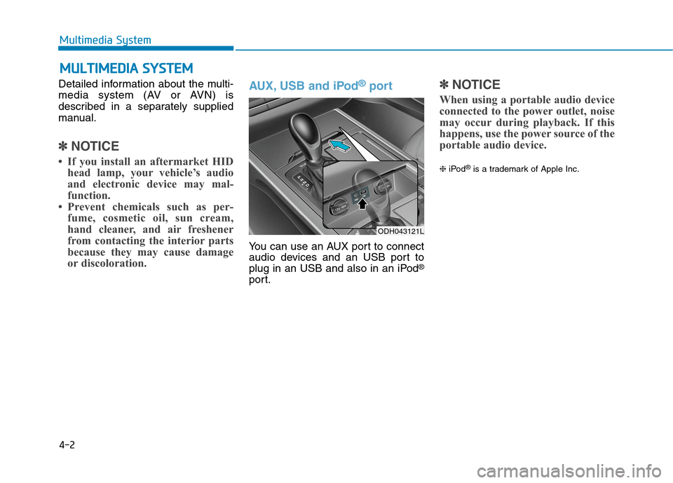Hyundai Genesis 2015  Owners Manual 4-2
Detailed information about the multi-
media system (AV or AVN) is
described in a separately supplied
manual.
✽ ✽
NOTICE
• If you install an aftermarket HID
head lamp, your vehicle’s audio
