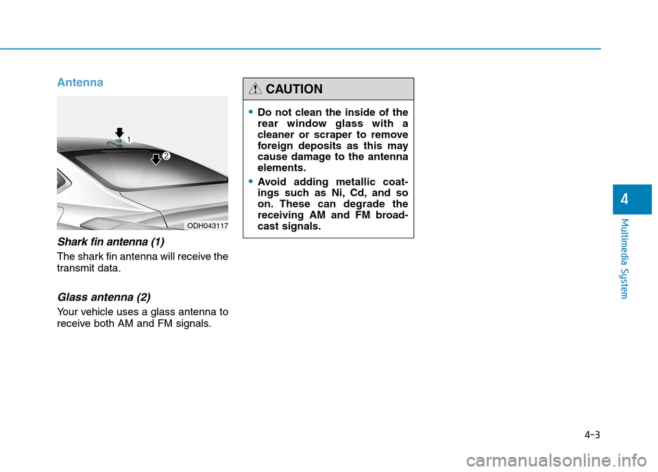 Hyundai Genesis 2015  Owners Manual 4-3
Multimedia System
Antenna
Shark fin antenna (1)
The shark fin antenna will receive the
transmit data.
Glass antenna (2)
Your vehicle uses a glass antenna to
receive both AM and FM signals.
4
ODH04