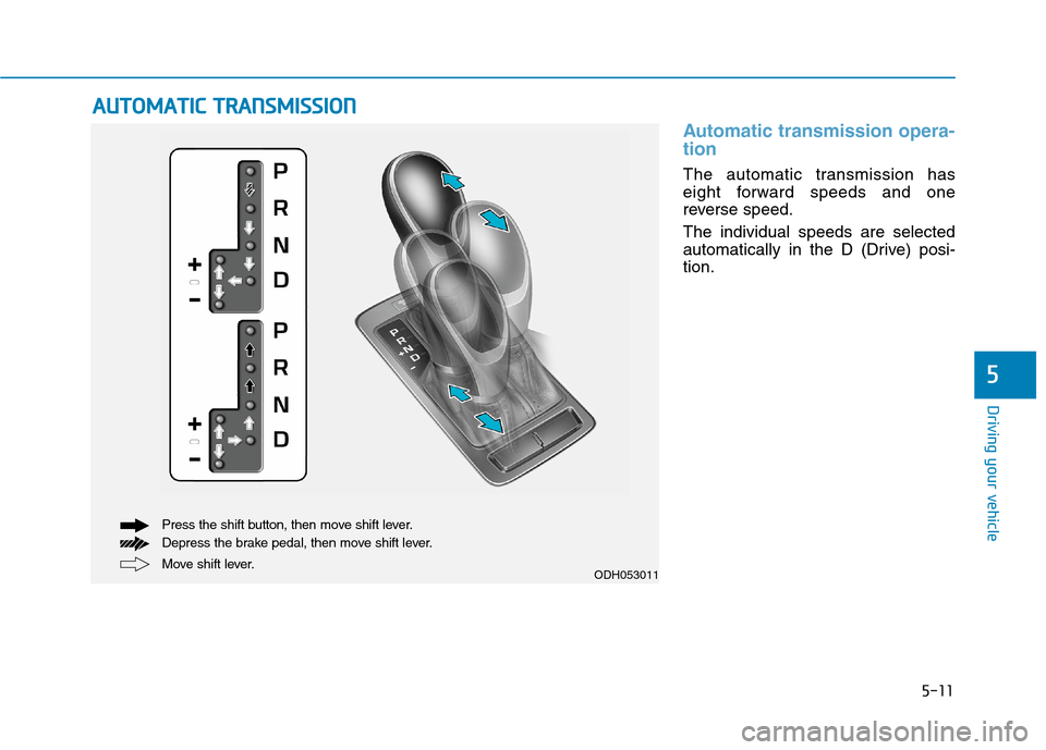 Hyundai Genesis 2015  Owners Manual 5-11
Driving your vehicle
5
Automatic transmission opera-
tion 
The automatic transmission has
eight forward speeds and one
reverse speed.
The individual speeds are selected
automatically in the D (Dr