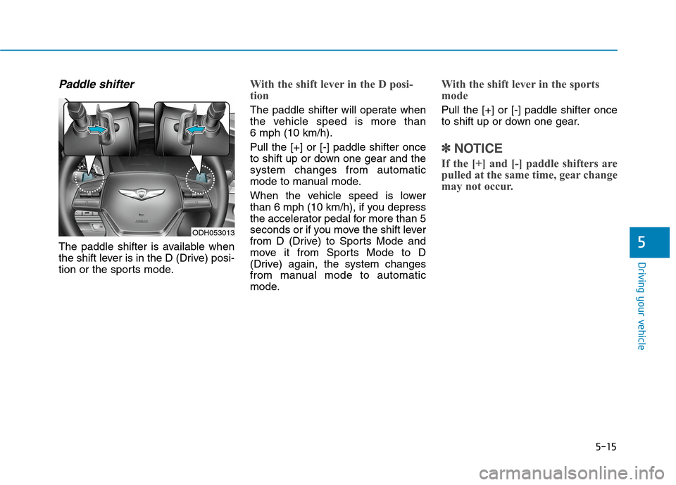 Hyundai Genesis 2015  Owners Manual 5-15
Driving your vehicle
5
Paddle shifter
The paddle shifter is available when
the shift lever is in the D (Drive) posi-
tion or the sports mode.
With the shift lever in the D posi-
tion 
The paddle 