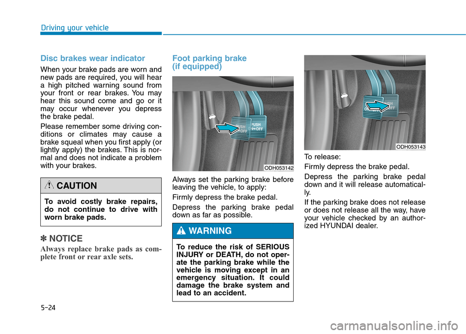 Hyundai Genesis 2015  Owners Manual 5-24
Driving your vehicle
Disc brakes wear indicator 
When your brake pads are worn and
new pads are required, you will hear
a high pitched warning sound from
your front or rear brakes. You may
hear t