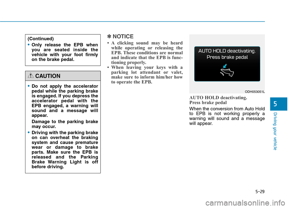 Hyundai Genesis 2015  Owners Manual 5-29
Driving your vehicle
✽ ✽
NOTICE
• A clicking sound may be heard
while operating or releasing the
EPB. These conditions are normal
and indicate that the EPB is func-
tioning properly.
• Wh