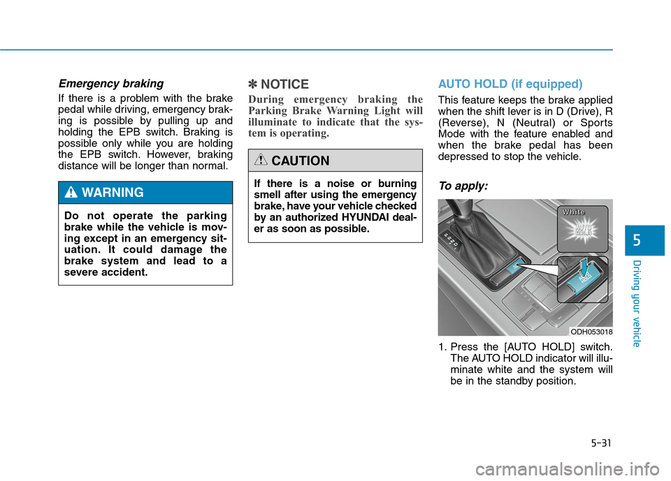 Hyundai Genesis 2015  Owners Manual 5-31
Driving your vehicle
5
Emergency braking
If there is a problem with the brake
pedal while driving, emergency brak-
ing is possible by pulling up and
holding the EPB switch. Braking is
possible on