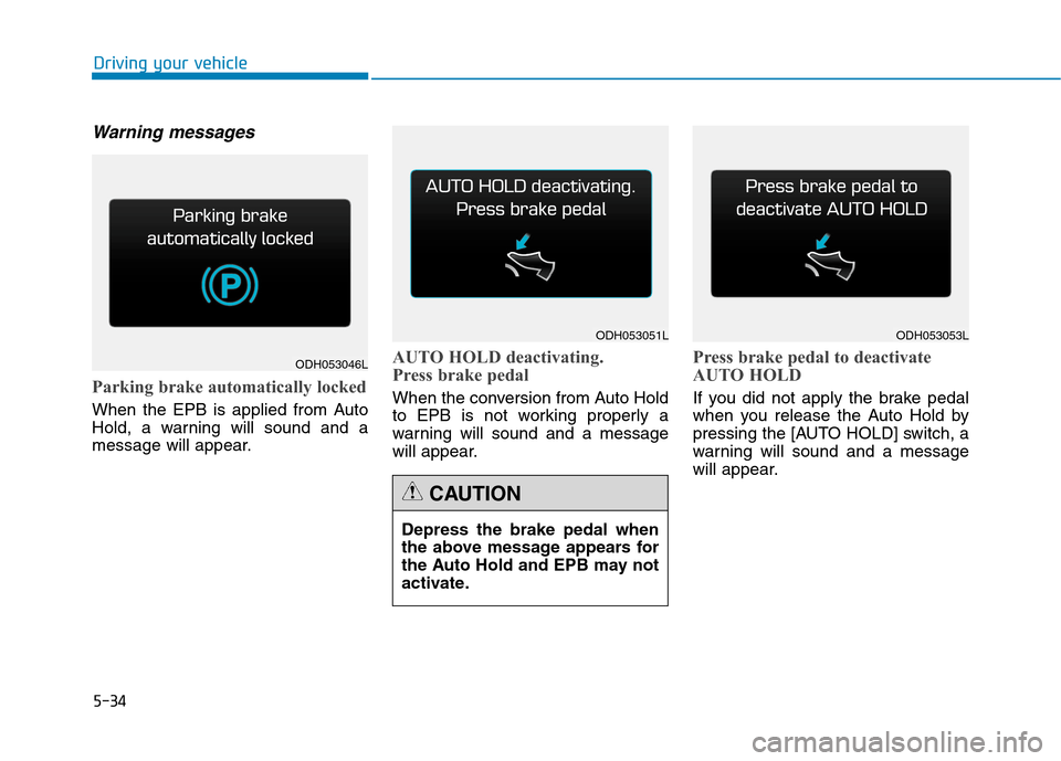 Hyundai Genesis 2015  Owners Manual 5-34
Driving your vehicle
Warning messages
Parking brake automatically locked
When the EPB is applied from Auto
Hold, a warning will sound and a
message will appear.
AUTO HOLD deactivating.
Press brak