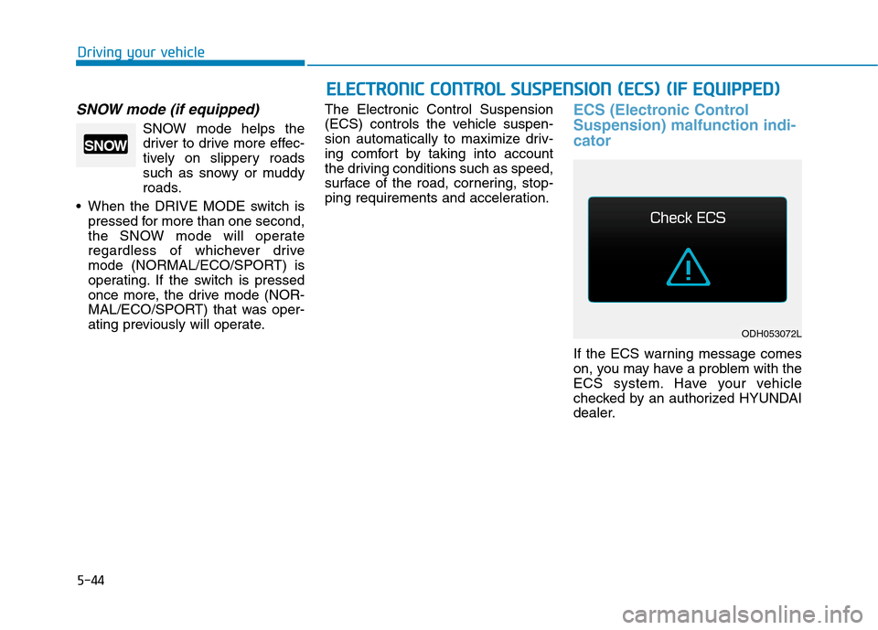 Hyundai Genesis 2015  Owners Manual 5-44
Driving your vehicle
SNOW mode (if equipped)
SNOW mode helps the
driver to drive more effec-
tively on slippery roads
such as snowy or muddy
roads.
 When the DRIVE MODE switch is
pressed for more