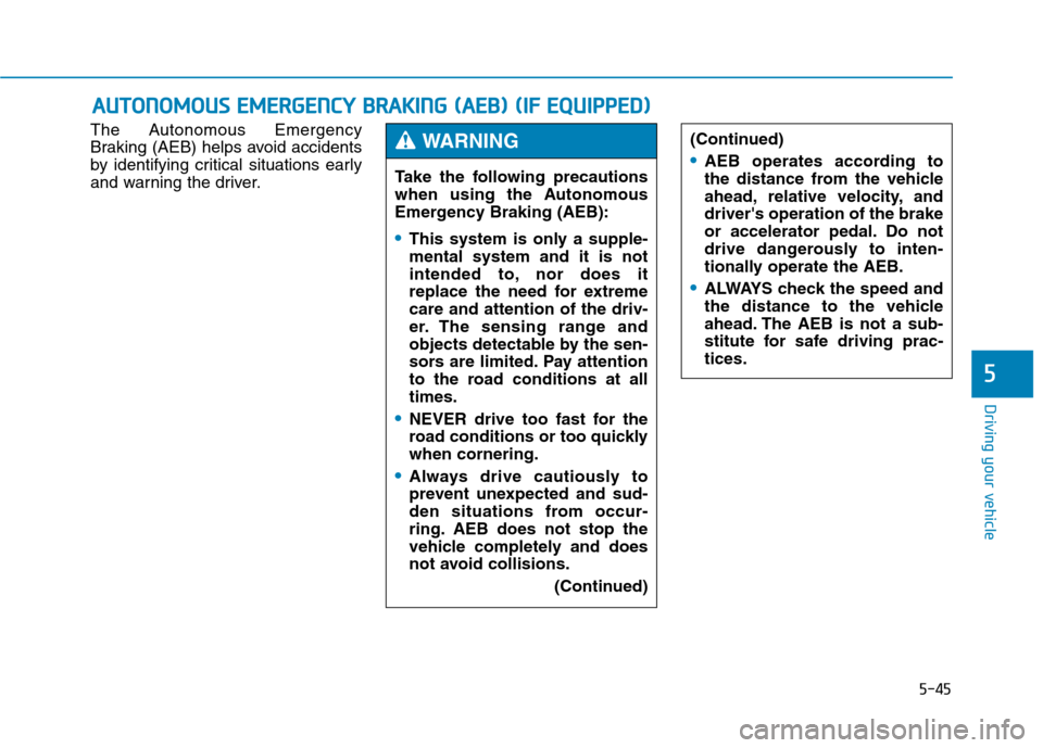 Hyundai Genesis 2015  Owners Manual 5-45
Driving your vehicle
5
The Autonomous Emergency
Braking (AEB) helps avoid accidents
by identifying critical situations early
and warning the driver.
A AU
UT
TO
ON
NO
OM
MO
OU
US
S 
 E
EM
ME
ER
RG