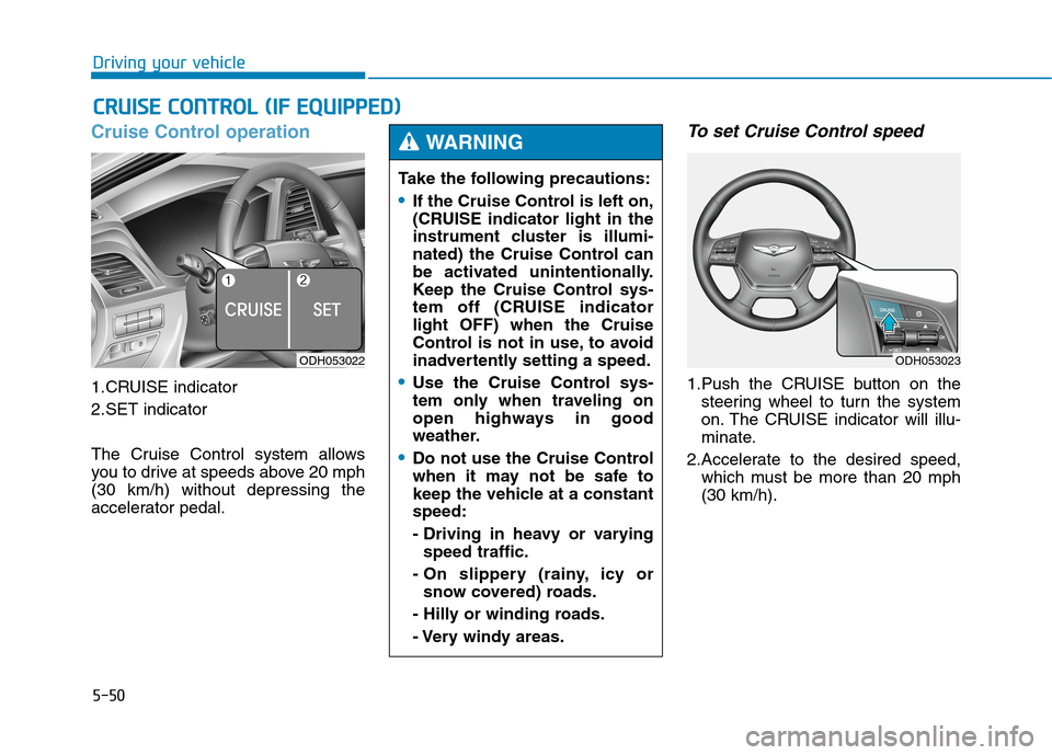 Hyundai Genesis 2015  Owners Manual 5-50
Driving your vehicle
Cruise Control operation
1.CRUISE indicator
2.SET indicator
The Cruise Control system allows
you to drive at speeds above 20 mph
(30 km/h) without depressing the
accelerator 