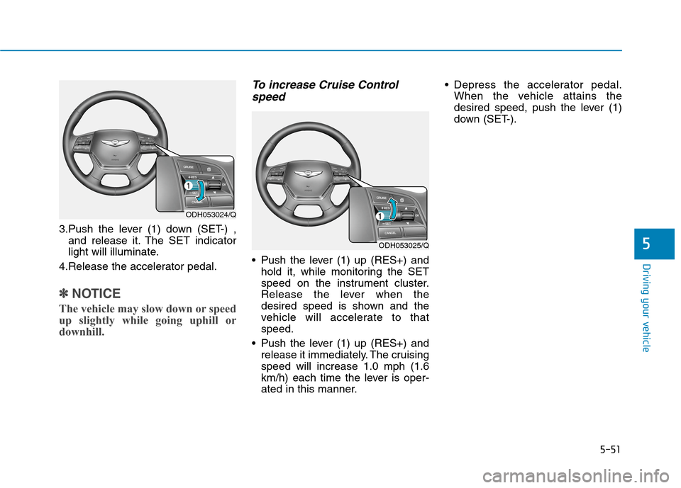 Hyundai Genesis 2015  Owners Manual 5-51
Driving your vehicle
5
3.Push the lever (1) down (SET-) ,
and release it. The SET indicator
light will illuminate.
4.Release the accelerator pedal.
✽ ✽
NOTICE
The vehicle may slow down or spe