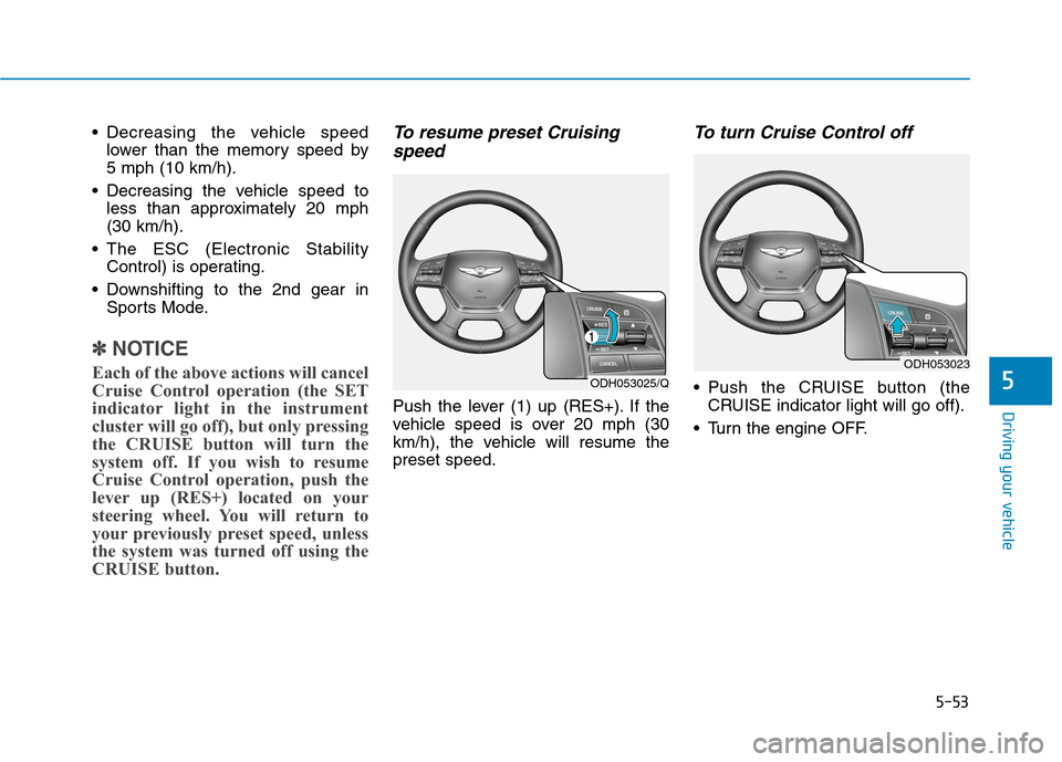 Hyundai Genesis 2015  Owners Manual 5-53
Driving your vehicle
5
 Decreasing the vehicle speed
lower than the memory speed by 
5 mph (10 km/h).
 Decreasing the vehicle speed to
less than approximately 20 mph
(30 km/h).
 The ESC (Electron
