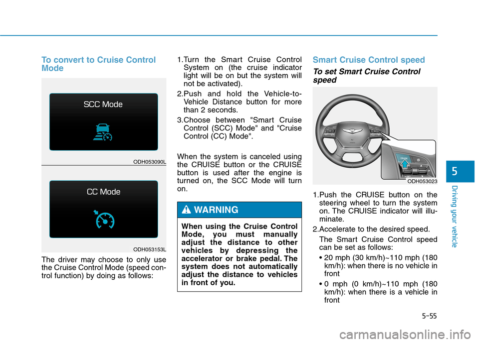 Hyundai Genesis 2015  Owners Manual 5-55
Driving your vehicle
5
To convert to Cruise Control
Mode
The driver may choose to only use
the Cruise Control Mode (speed con-
trol function) by doing as follows:1.Turn the Smart Cruise Control
S