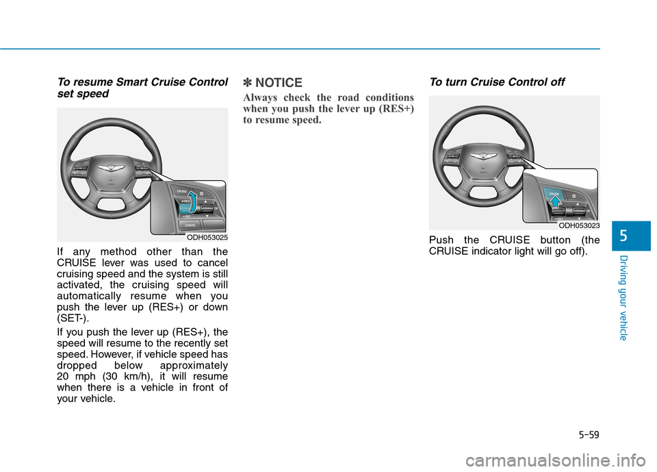Hyundai Genesis 2015  Owners Manual 5-59
Driving your vehicle
5
To resume Smart Cruise Control
set speed
If any method other than the
CRUISE lever was used to cancel
cruising speed and the system is still
activated, the cruising speed w
