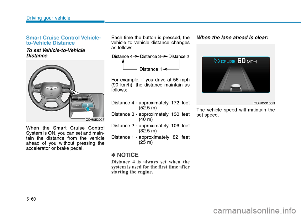 Hyundai Genesis 2015  Owners Manual 5-60
Driving your vehicle
Smart Cruise Control Vehicle-
to-Vehicle Distance
To set Vehicle-to-Vehicle
Distance
When the Smart Cruise Control
System is ON, you can set and main-
tain the distance from 