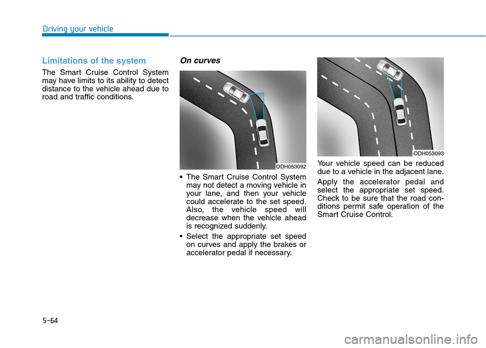 Hyundai Genesis 2015  Owners Manual 5-64
Driving your vehicle
Limitations of the system
The Smart Cruise Control System
may have limits to its ability to detect
distance to the vehicle ahead due to
road and traffic conditions.
On curves