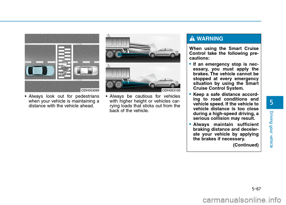 Hyundai Genesis 2015  Owners Manual 5-67
Driving your vehicle
5
 Always look out for pedestrians
when your vehicle is maintaining a
distance with the vehicle ahead. Always be cautious for vehicles
with higher height or vehicles car-
ryi