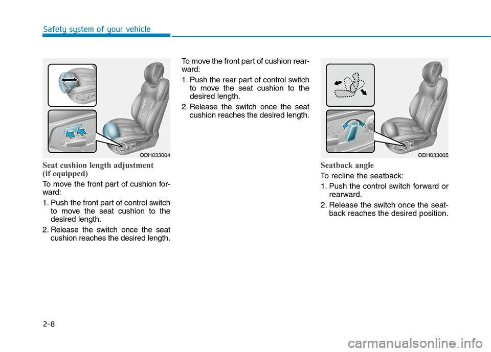 Hyundai Genesis 2015  Owners Manual 2-8
Seat cushion length adjustment
(if equipped)
To move the front part of cushion for-
ward:
1. Push the front part of control switch
to move the seat cushion to the
desired length.
2. Release the sw