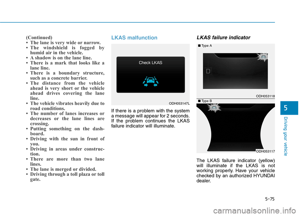 Hyundai Genesis 2015  Owners Manual 5-75
Driving your vehicle
5
(Continued)
• The lane is very wide or narrow.
• The windshield is fogged by
humid air in the vehicle.
• A shadow is on the lane line.
• There is a mark that looks 