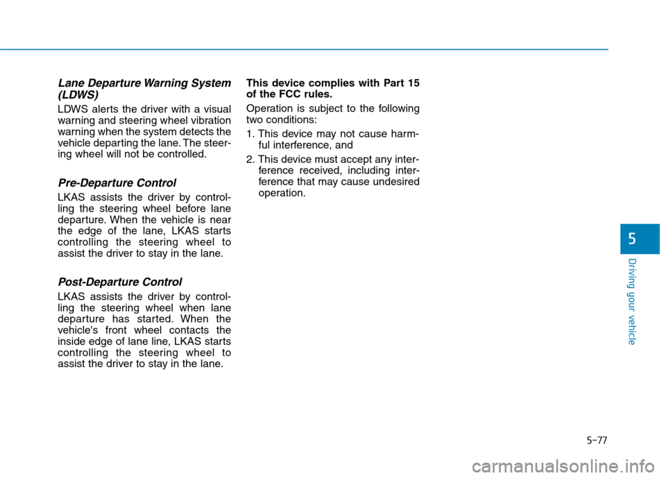 Hyundai Genesis 2015  Owners Manual 5-77
Driving your vehicle
5
Lane Departure Warning System
(LDWS)
LDWS alerts the driver with a visual
warning and steering wheel vibration
warning when the system detects the
vehicle departing the lan