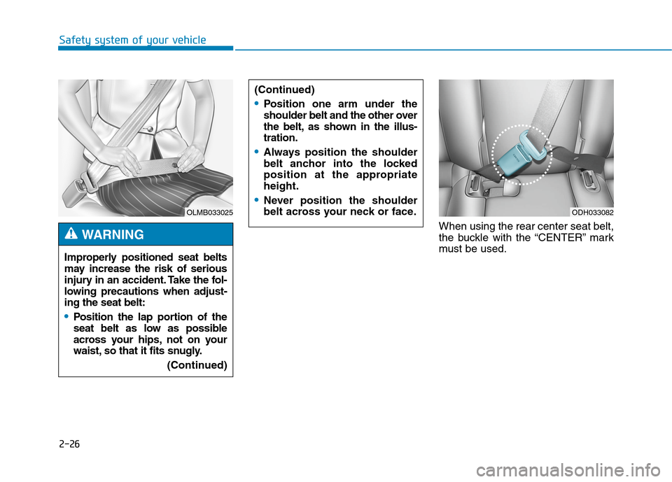 Hyundai Genesis 2015  Owners Manual 2-26
Safety system of your vehicle
When using the rear center seat belt,
the buckle with the “CENTER” mark
must be used. (Continued)
Position one arm under the
shoulder belt and the other over
the