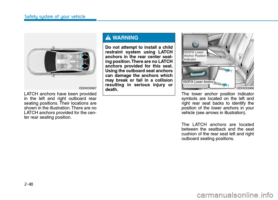 Hyundai Genesis 2015  Owners Manual 2-40
Safety system of your vehicle
LATCH anchors have been provided
in the left and right outboard rear
seating positions. Their locations are
shown in the illustration. There are no
LATCH anchors pro