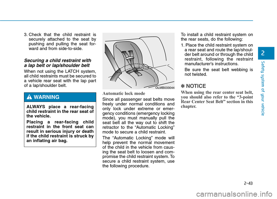 Hyundai Genesis 2015  Owners Manual 2-43
Safety system of your vehicle
2
3. Check that the child restraint is
securely attached to the seat by
pushing and pulling the seat for-
ward and from side-to-side.
Securing a child restraint with