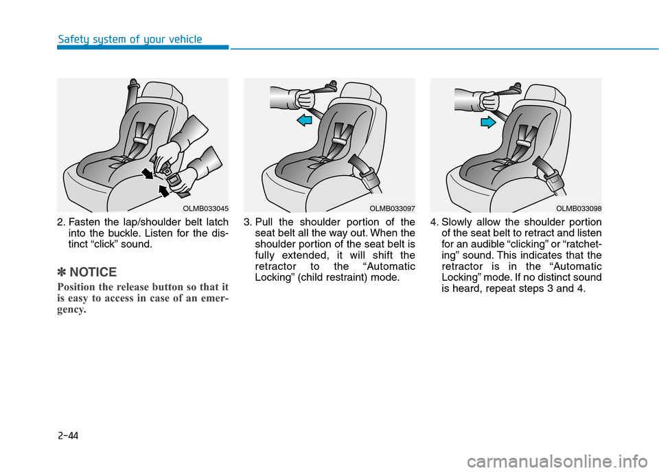 Hyundai Genesis 2015  Owners Manual 2-44
Safety system of your vehicle
2. Fasten the lap/shoulder belt latch
into the buckle. Listen for the dis-
tinct “click” sound.
✽ ✽
NOTICE
Position the release button so that it
is easy to 