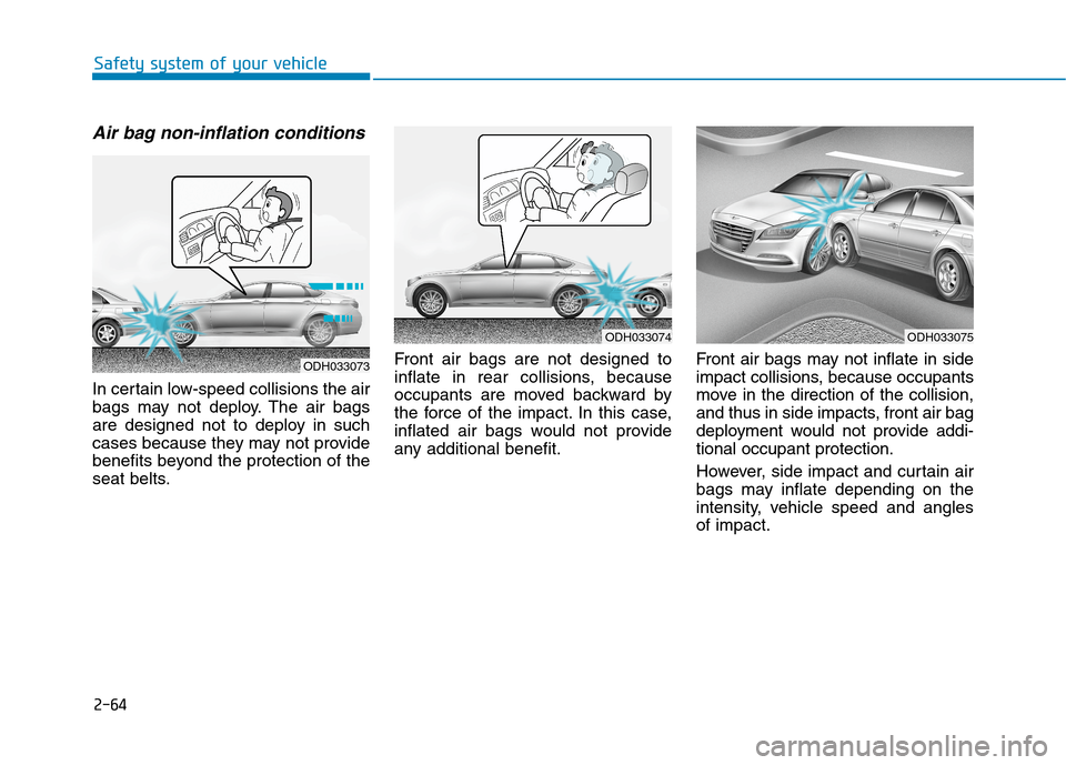 Hyundai Genesis 2015  Owners Manual 2-64
Safety system of your vehicle
Air bag non-inflation conditions 
In certain low-speed collisions the air
bags may not deploy. The air bags
are designed not to deploy in such
cases because they may