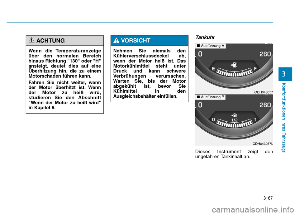 Hyundai Genesis 2015  Betriebsanleitung (in German) 3-67
Komfortfunktionen Ihres Fahrzeugs 
Tankuhr
Dieses Instrument zeigt den
ungefähren Tankinhalt an.
3
Nehmen Sie niemals den
Kühlerverschlussdeckel ab,
wenn der Motor heiß ist. Das
Motorkühlmitt