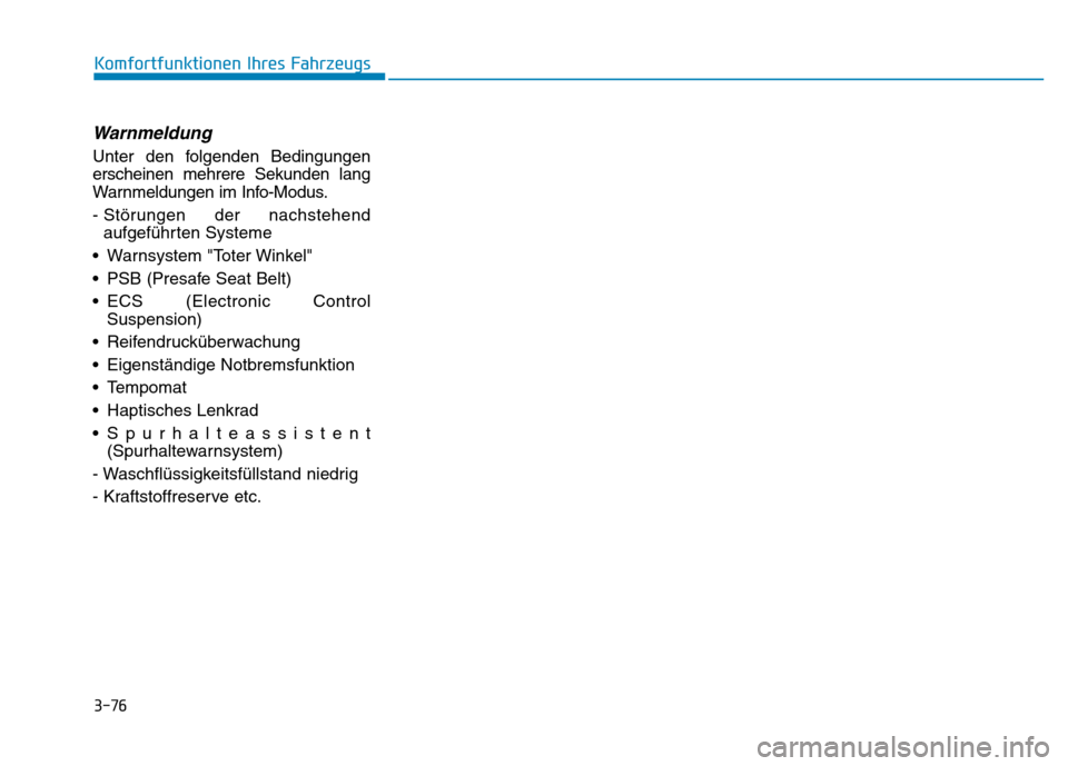 Hyundai Genesis 2015  Betriebsanleitung (in German) 3-76
Komfortfunktionen Ihres Fahrzeugs 
Warnmeldung 
Unter den folgenden Bedingungen
erscheinen mehrere Sekunden lang
Warnmeldungen im Info-Modus.
- Störungen der nachstehend
aufgeführten Systeme 
